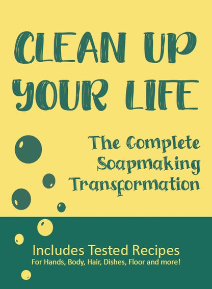Clean Up Your Life - The Complete Soap Making Transformation